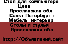 Стол для компьютера › Цена ­ 1 999 - Ярославская обл., Санкт-Петербург г. Мебель, интерьер » Столы и стулья   . Ярославская обл.